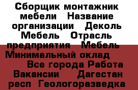 Сборщик-монтажник мебели › Название организации ­ Деколь Мебель › Отрасль предприятия ­ Мебель › Минимальный оклад ­ 31 000 - Все города Работа » Вакансии   . Дагестан респ.,Геологоразведка п.